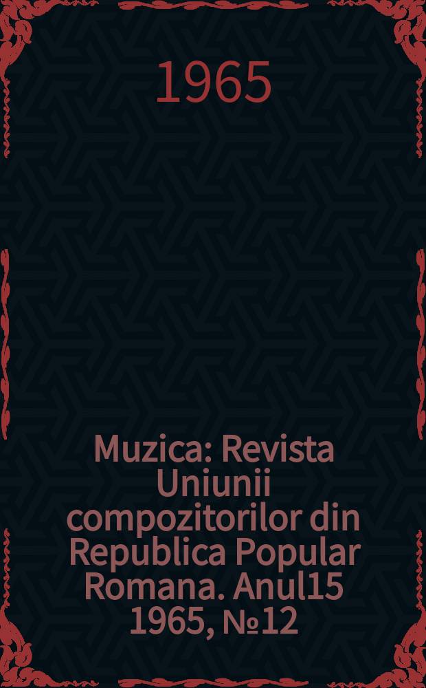 Muzica : Revista Uniunii compozitorilor din Republica Popular Romana. Anul15 1965, №12