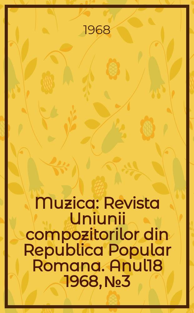 Muzica : Revista Uniunii compozitorilor din Republica Popular Romana. Anul18 1968, №3