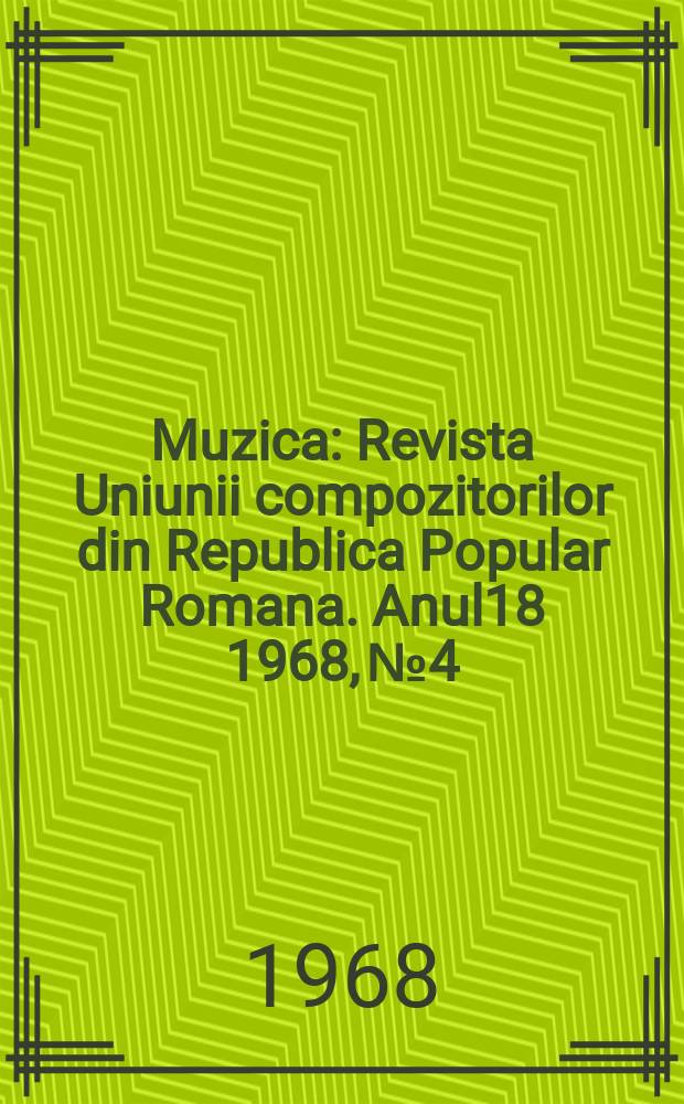 Muzica : Revista Uniunii compozitorilor din Republica Popular Romana. Anul18 1968, №4