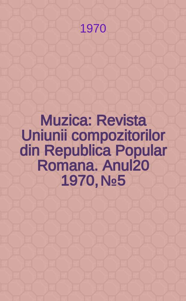 Muzica : Revista Uniunii compozitorilor din Republica Popular Romana. Anul20 1970, №5