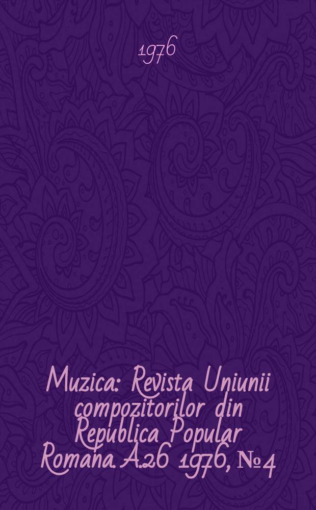 Muzica : Revista Uniunii compozitorilor din Republica Popular Romana. A.26 1976, №4