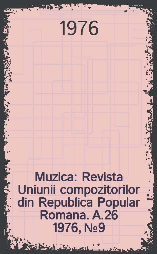 Muzica : Revista Uniunii compozitorilor din Republica Popular Romana. A.26 1976, №9