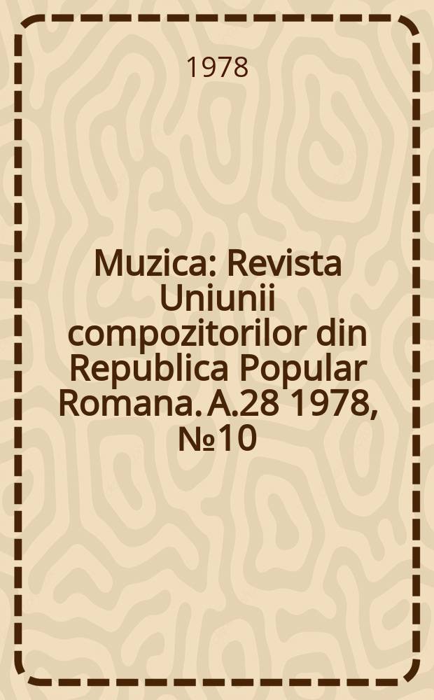 Muzica : Revista Uniunii compozitorilor din Republica Popular Romana. A.28 1978, №10