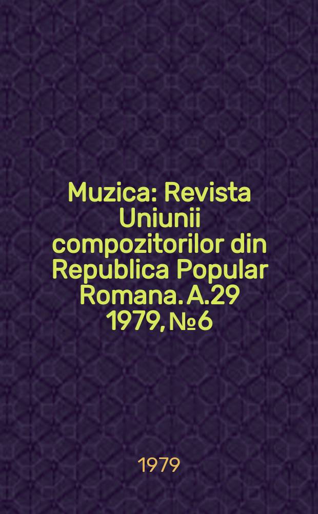 Muzica : Revista Uniunii compozitorilor din Republica Popular Romana. A.29 1979, №6