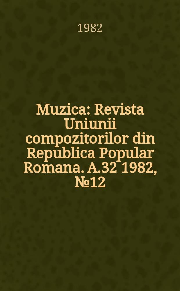 Muzica : Revista Uniunii compozitorilor din Republica Popular Romana. A.32 1982, №12
