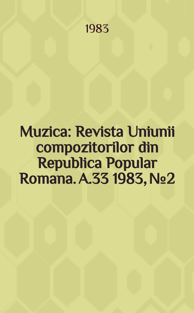 Muzica : Revista Uniunii compozitorilor din Republica Popular Romana. A.33 1983, №2