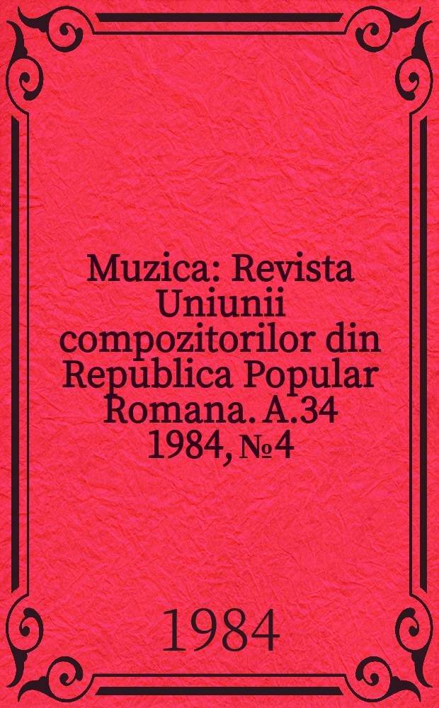 Muzica : Revista Uniunii compozitorilor din Republica Popular Romana. A.34 1984, №4