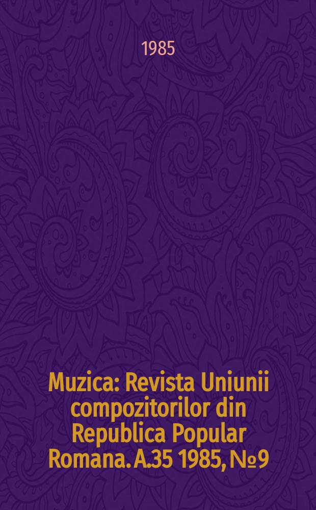 Muzica : Revista Uniunii compozitorilor din Republica Popular Romana. A.35 1985, №9