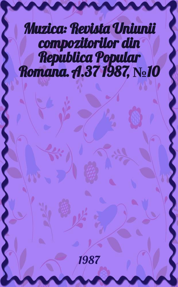 Muzica : Revista Uniunii compozitorilor din Republica Popular Romana. A.37 1987, №10