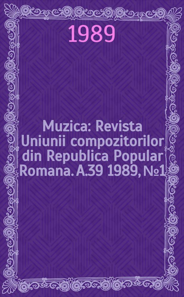Muzica : Revista Uniunii compozitorilor din Republica Popular Romana. A.39 1989, №1