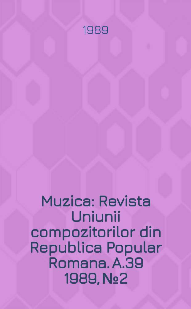 Muzica : Revista Uniunii compozitorilor din Republica Popular Romana. A.39 1989, №2