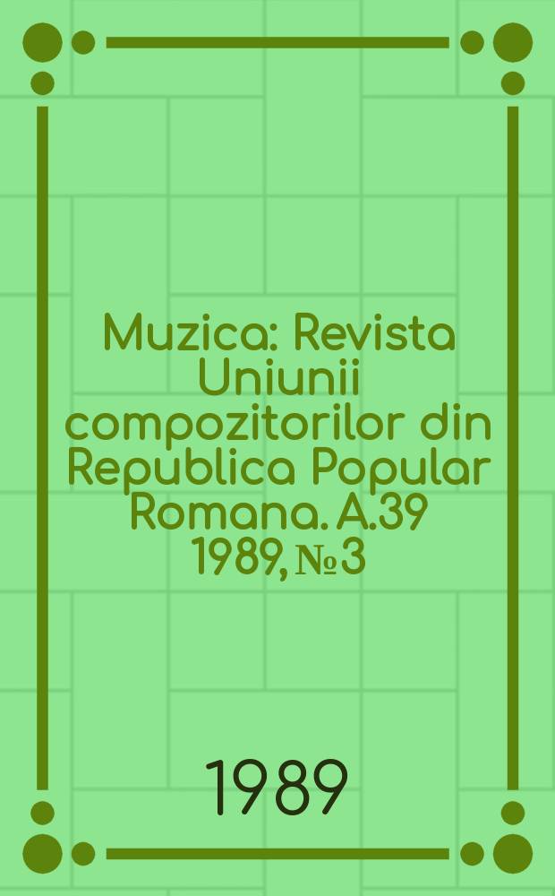 Muzica : Revista Uniunii compozitorilor din Republica Popular Romana. A.39 1989, №3