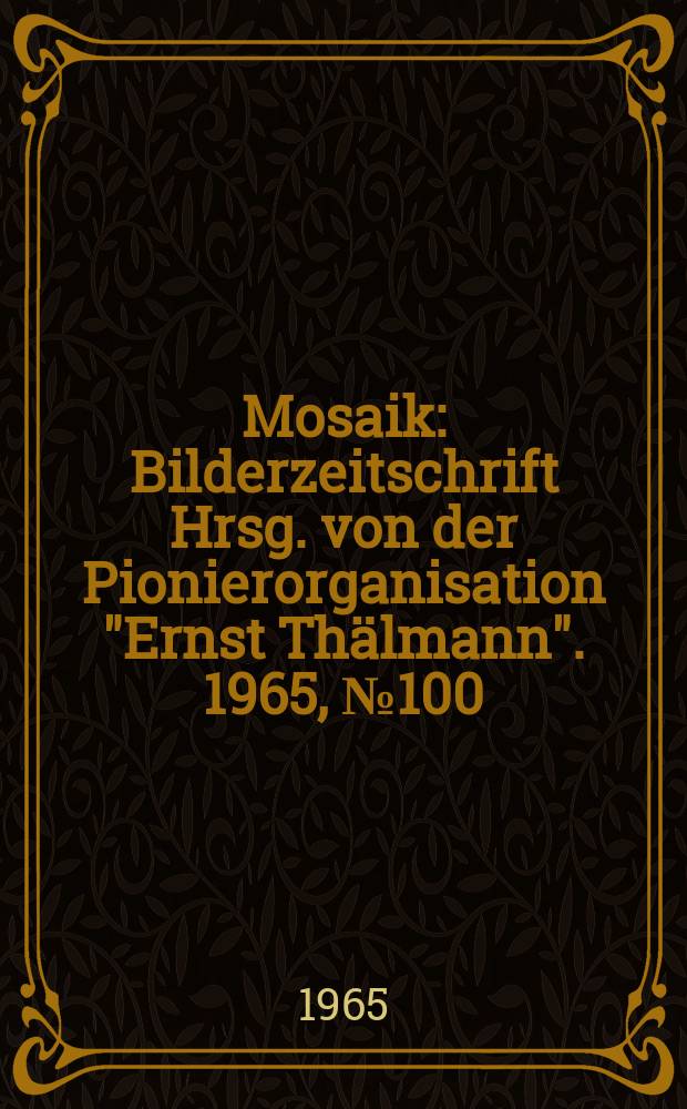 Mosaik : Bilderzeitschrift Hrsg. von der Pionierorganisation "Ernst Thälmann". 1965, №100
