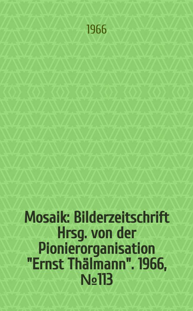 Mosaik : Bilderzeitschrift Hrsg. von der Pionierorganisation "Ernst Thälmann". 1966, №113