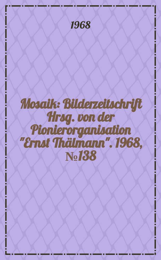 Mosaik : Bilderzeitschrift Hrsg. von der Pionierorganisation "Ernst Thälmann". 1968, №138
