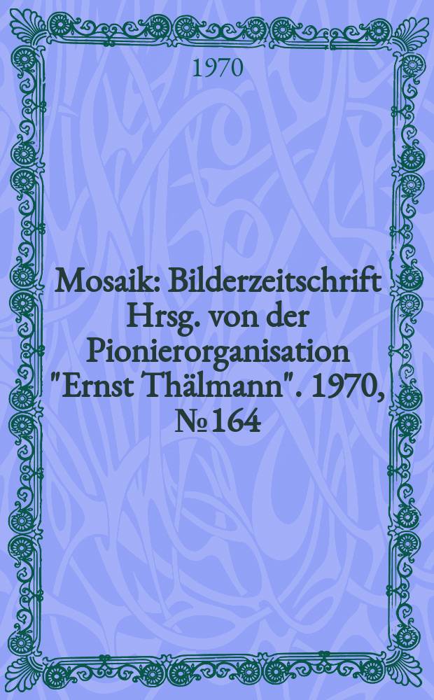 Mosaik : Bilderzeitschrift Hrsg. von der Pionierorganisation "Ernst Thälmann". 1970, №164