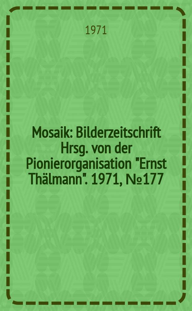 Mosaik : Bilderzeitschrift Hrsg. von der Pionierorganisation "Ernst Thälmann". 1971, №177