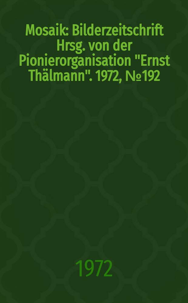 Mosaik : Bilderzeitschrift Hrsg. von der Pionierorganisation "Ernst Thälmann". 1972, №192