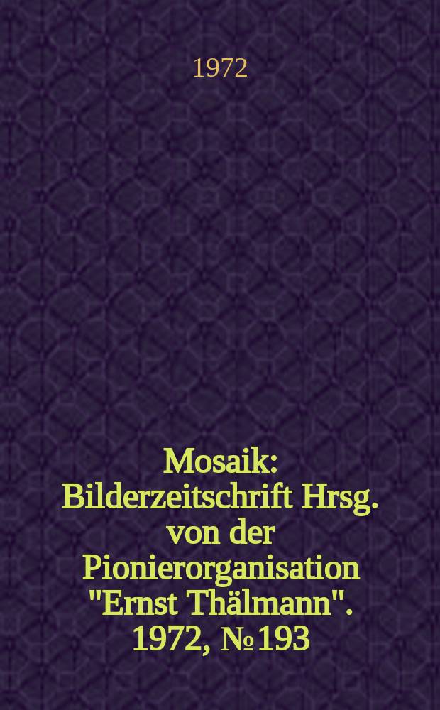 Mosaik : Bilderzeitschrift Hrsg. von der Pionierorganisation "Ernst Thälmann". 1972, №193