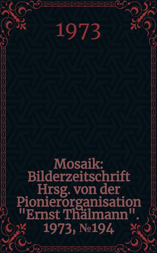 Mosaik : Bilderzeitschrift Hrsg. von der Pionierorganisation "Ernst Thälmann". 1973, №194