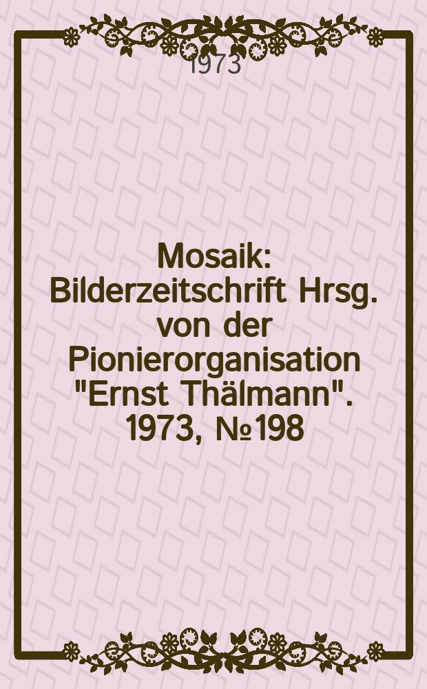 Mosaik : Bilderzeitschrift Hrsg. von der Pionierorganisation "Ernst Thälmann". 1973, №198