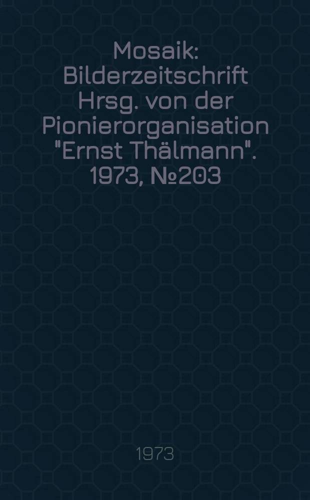 Mosaik : Bilderzeitschrift Hrsg. von der Pionierorganisation "Ernst Thälmann". 1973, №203