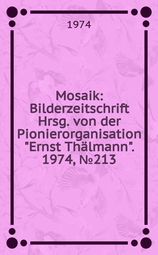 Mosaik : Bilderzeitschrift Hrsg. von der Pionierorganisation "Ernst Thälmann". 1974, №213