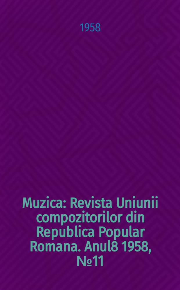 Muzica : Revista Uniunii compozitorilor din Republica Popular Romana. Anul8 1958, №11