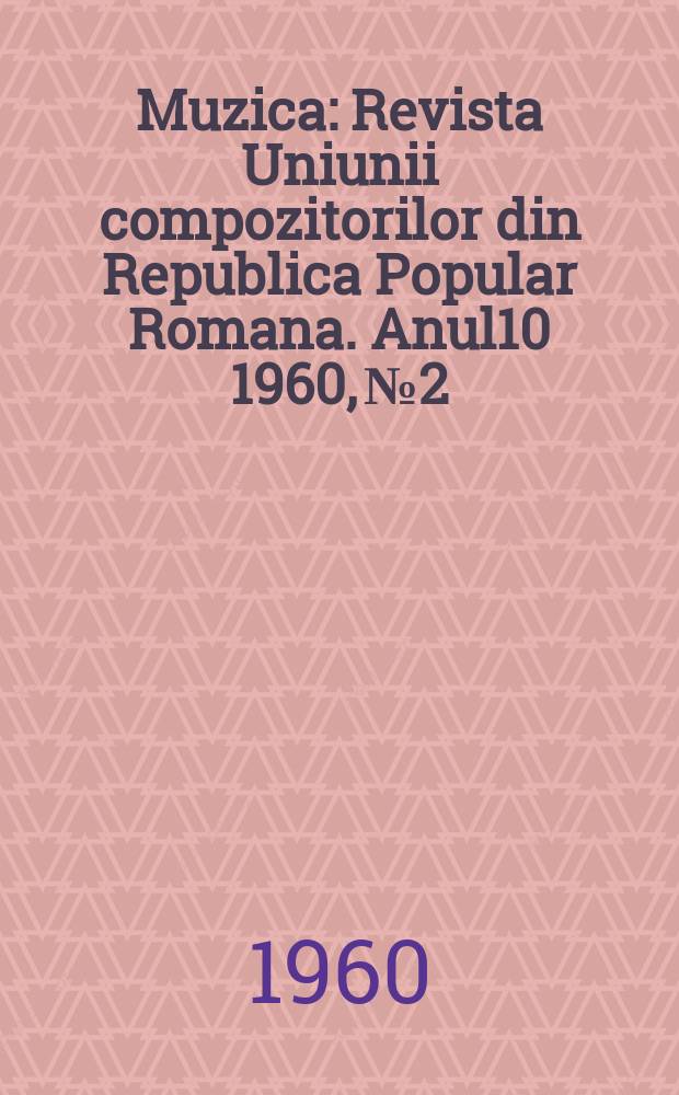 Muzica : Revista Uniunii compozitorilor din Republica Popular Romana. Anul10 1960, №2