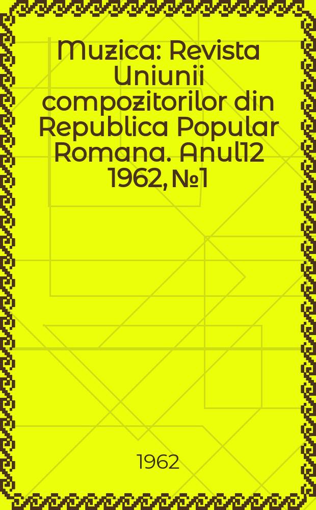 Muzica : Revista Uniunii compozitorilor din Republica Popular Romana. Anul12 1962, №1