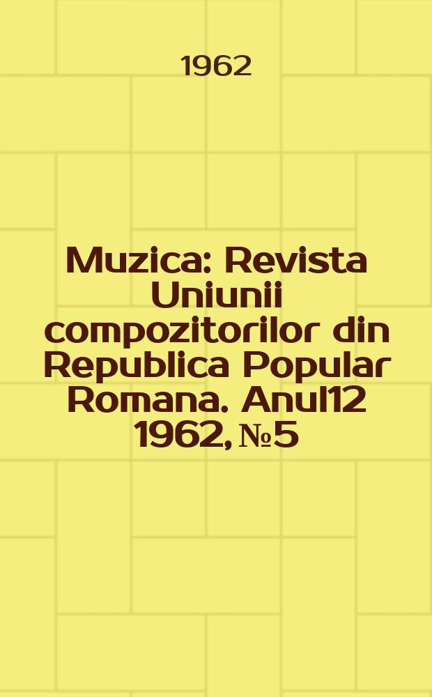 Muzica : Revista Uniunii compozitorilor din Republica Popular Romana. Anul12 1962, №5