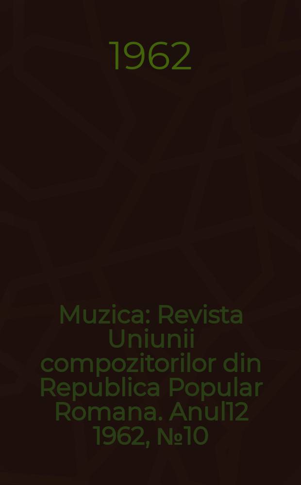 Muzica : Revista Uniunii compozitorilor din Republica Popular Romana. Anul12 1962, №10