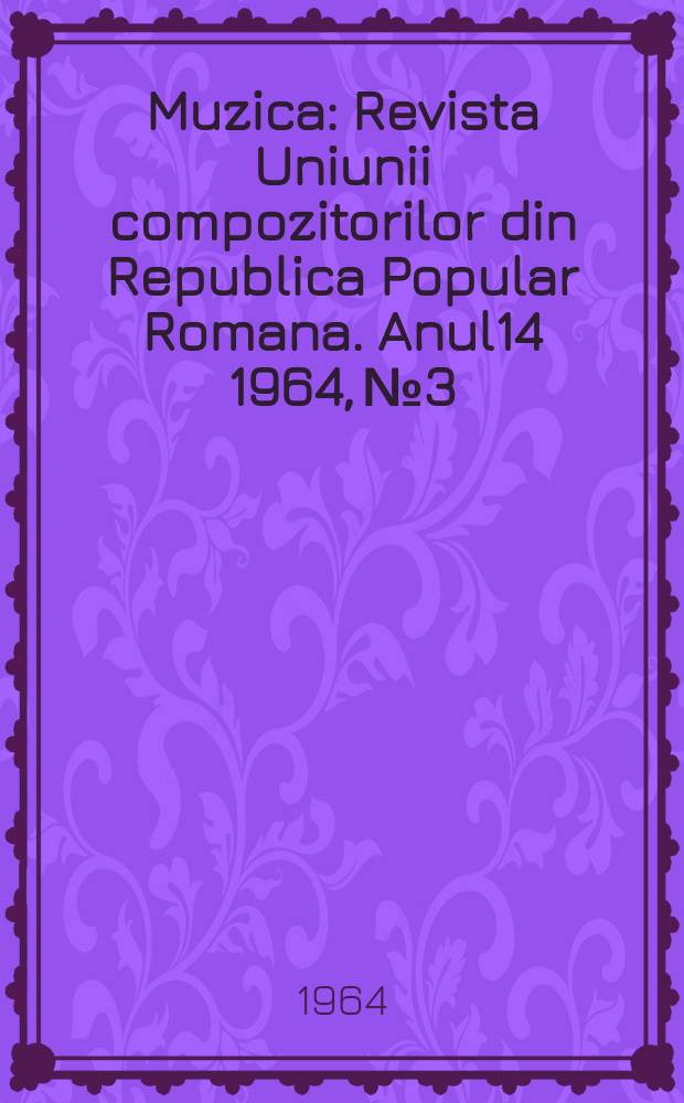 Muzica : Revista Uniunii compozitorilor din Republica Popular Romana. Anul14 1964, №3