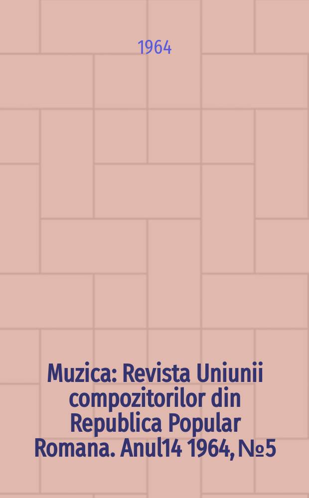 Muzica : Revista Uniunii compozitorilor din Republica Popular Romana. Anul14 1964, №5