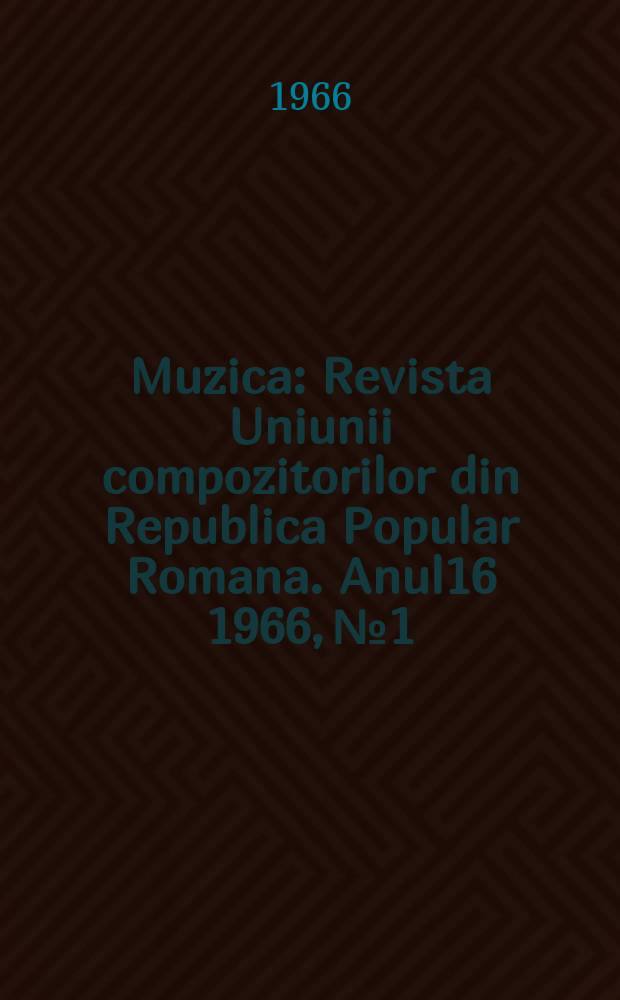 Muzica : Revista Uniunii compozitorilor din Republica Popular Romana. Anul16 1966, №1