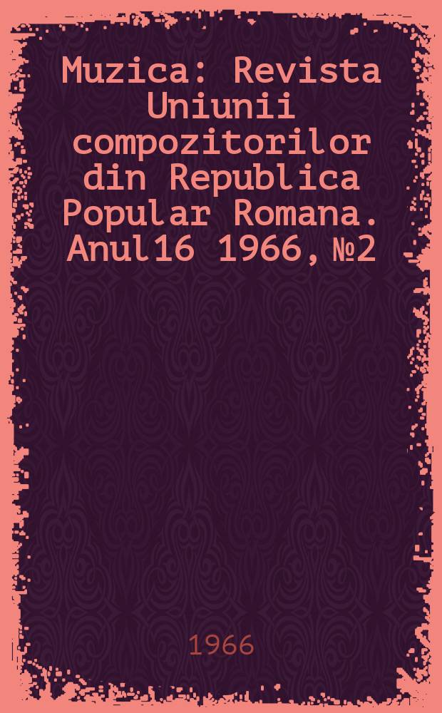 Muzica : Revista Uniunii compozitorilor din Republica Popular Romana. Anul16 1966, №2