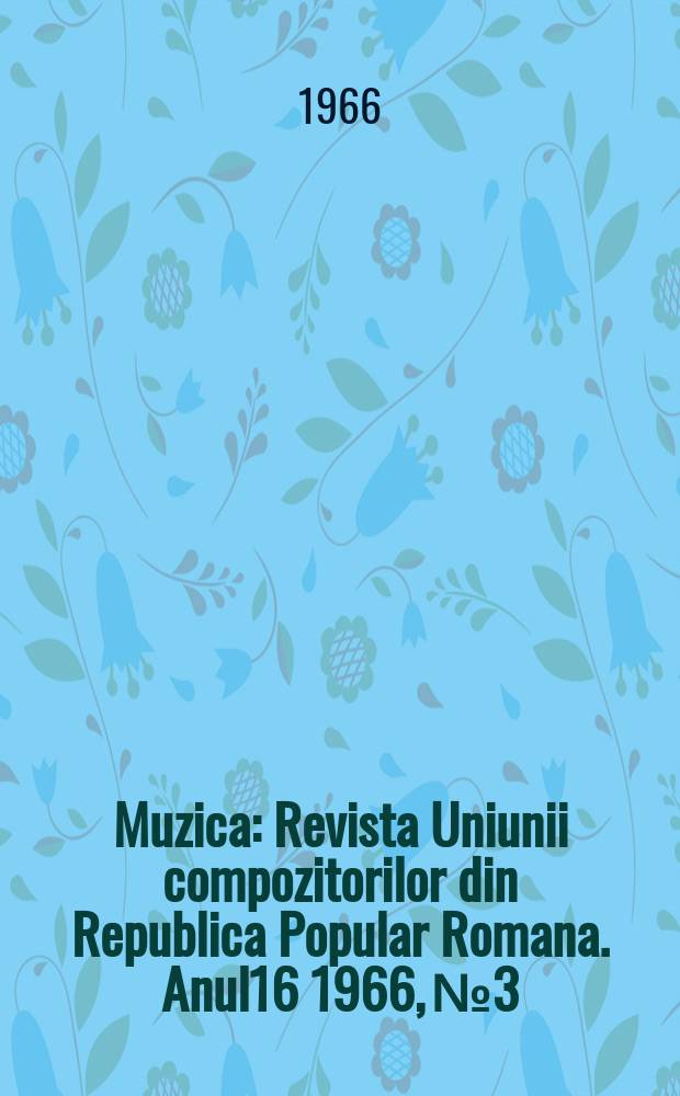 Muzica : Revista Uniunii compozitorilor din Republica Popular Romana. Anul16 1966, №3