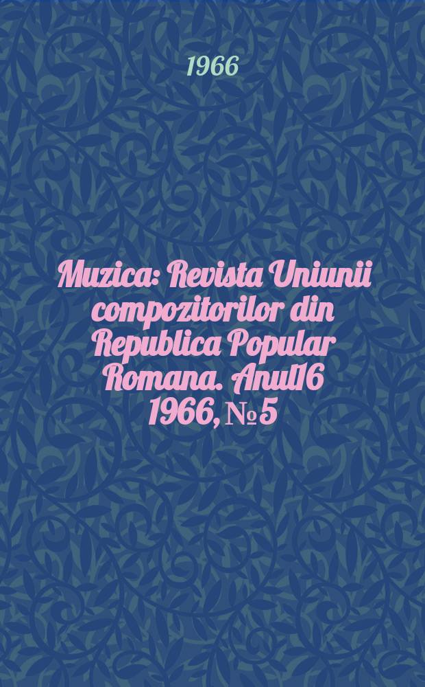 Muzica : Revista Uniunii compozitorilor din Republica Popular Romana. Anul16 1966, №5