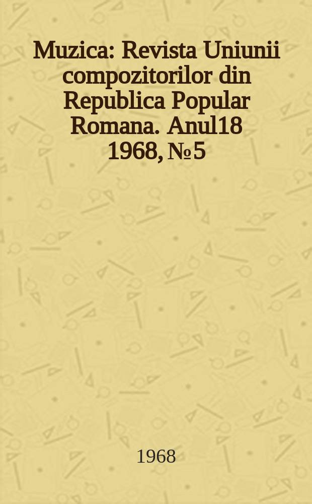 Muzica : Revista Uniunii compozitorilor din Republica Popular Romana. Anul18 1968, №5