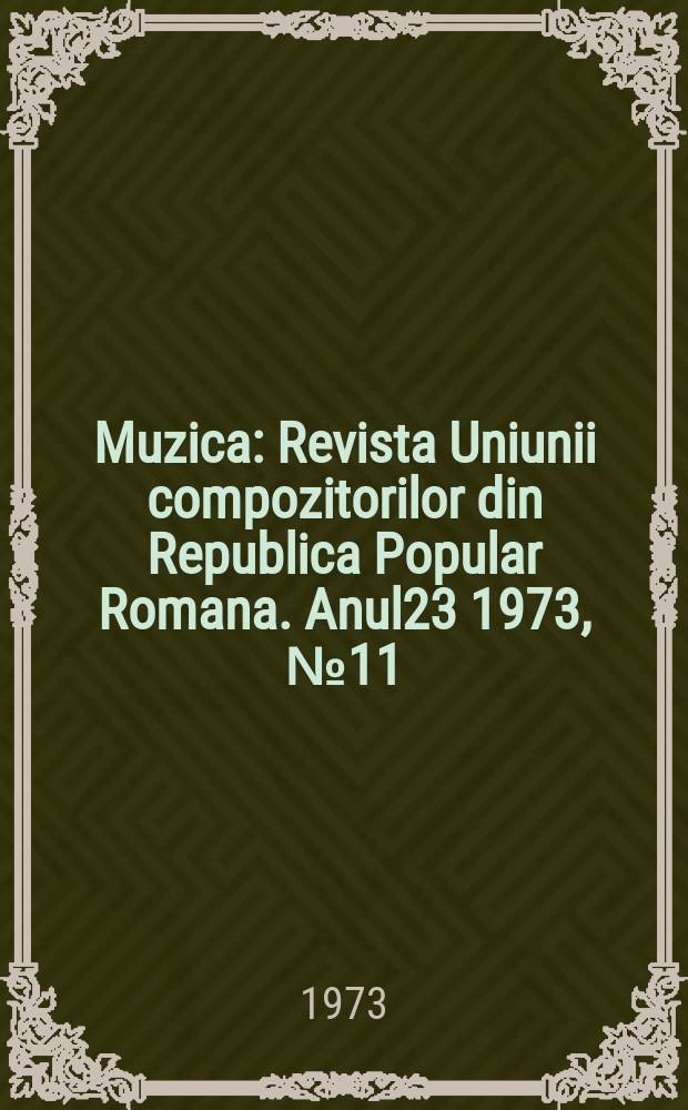 Muzica : Revista Uniunii compozitorilor din Republica Popular Romana. Anul23 1973, №11