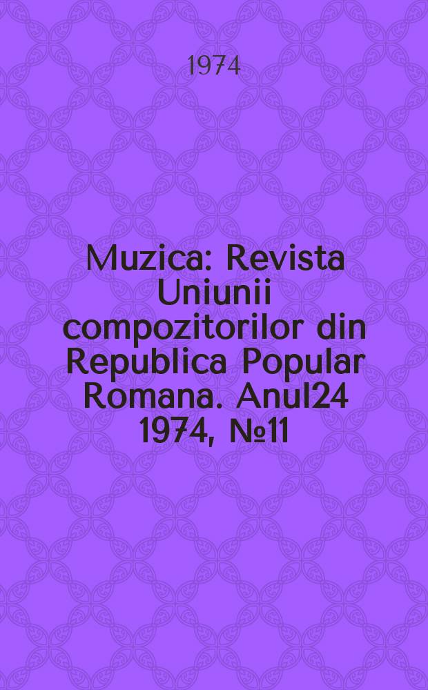 Muzica : Revista Uniunii compozitorilor din Republica Popular Romana. Anul24 1974, №11