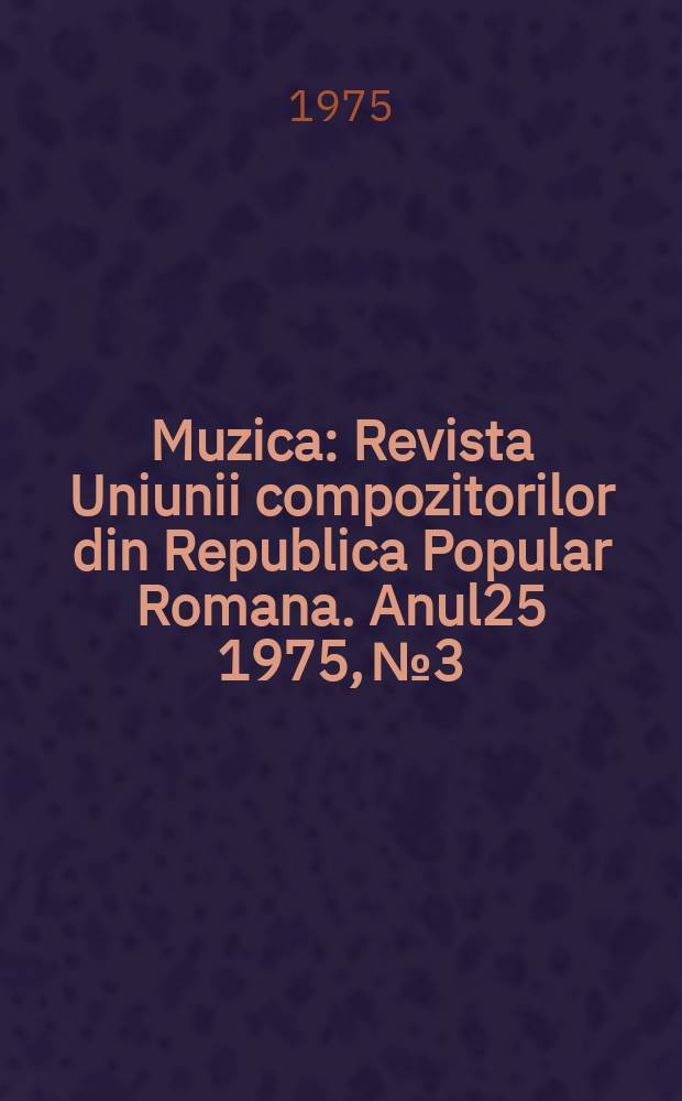 Muzica : Revista Uniunii compozitorilor din Republica Popular Romana. Anul25 1975, №3