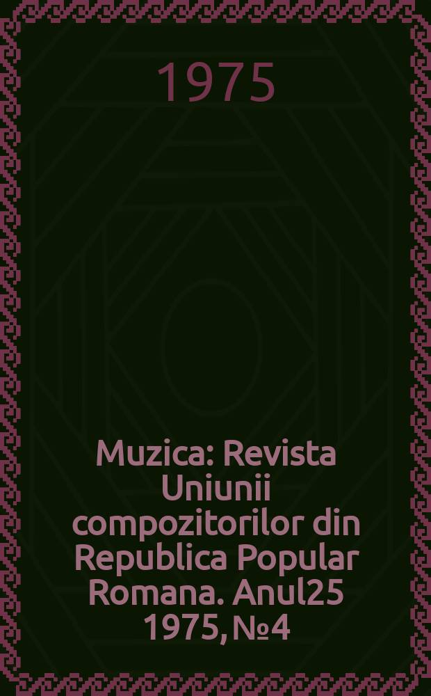 Muzica : Revista Uniunii compozitorilor din Republica Popular Romana. Anul25 1975, №4