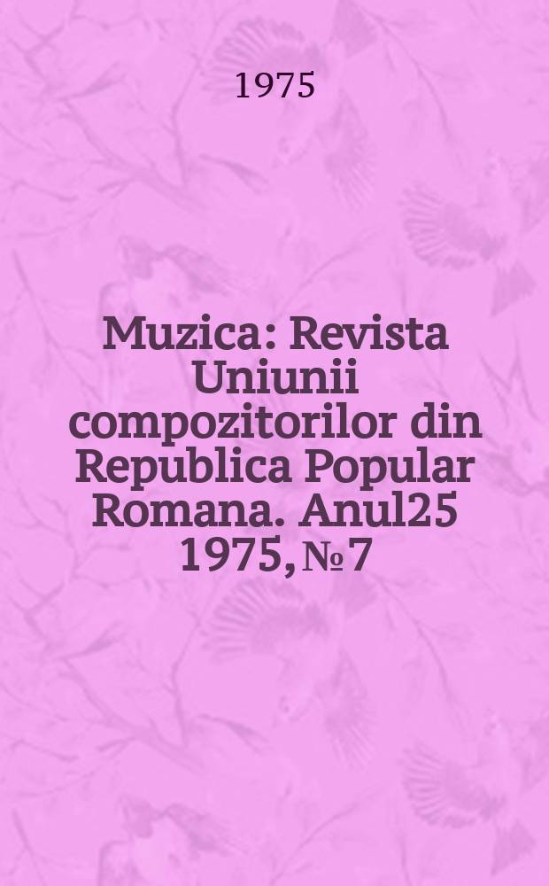 Muzica : Revista Uniunii compozitorilor din Republica Popular Romana. Anul25 1975, №7