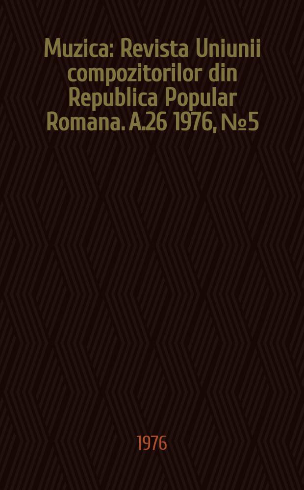 Muzica : Revista Uniunii compozitorilor din Republica Popular Romana. A.26 1976, №5