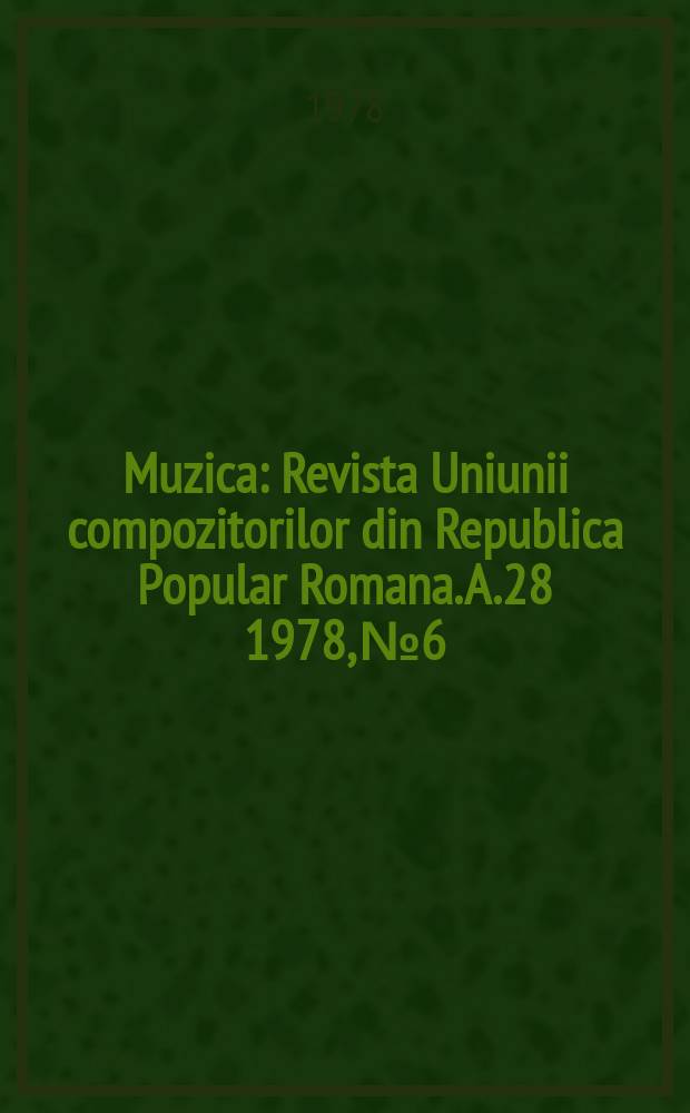 Muzica : Revista Uniunii compozitorilor din Republica Popular Romana. A.28 1978, №6