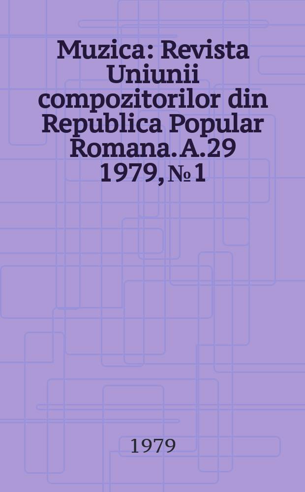 Muzica : Revista Uniunii compozitorilor din Republica Popular Romana. A.29 1979, №1