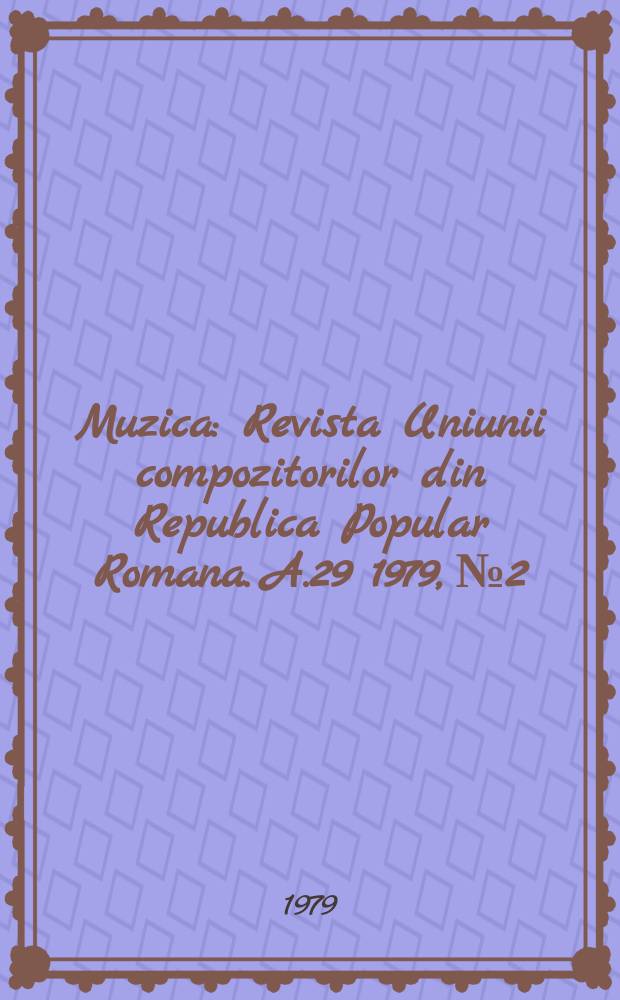 Muzica : Revista Uniunii compozitorilor din Republica Popular Romana. A.29 1979, №2