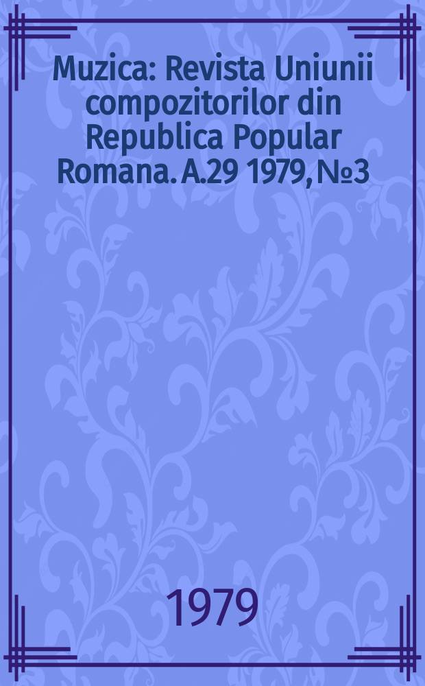 Muzica : Revista Uniunii compozitorilor din Republica Popular Romana. A.29 1979, №3
