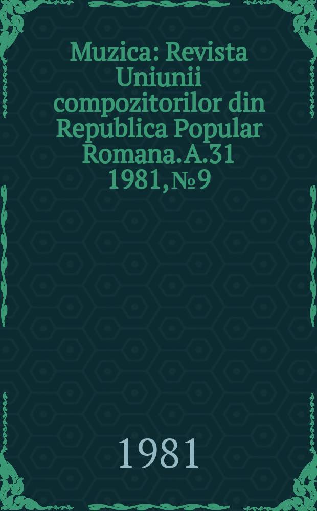 Muzica : Revista Uniunii compozitorilor din Republica Popular Romana. A.31 1981, №9